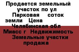 Продается земельный участок по ул. Парковая, 9 соток земли › Цена ­ 2 550 000 - Челябинская обл., Миасс г. Недвижимость » Земельные участки продажа   